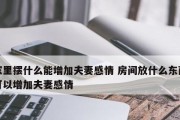 如何加深夫妻感情？（增加情感沟通，重拾激情火花）