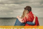 分手后男人仍爱你的10个明显表现（如何通过他的行为看出他还是念念不忘你）